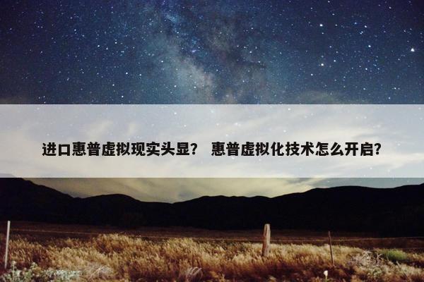 进口惠普虚拟现实头显？ 惠普虚拟化技术怎么开启？