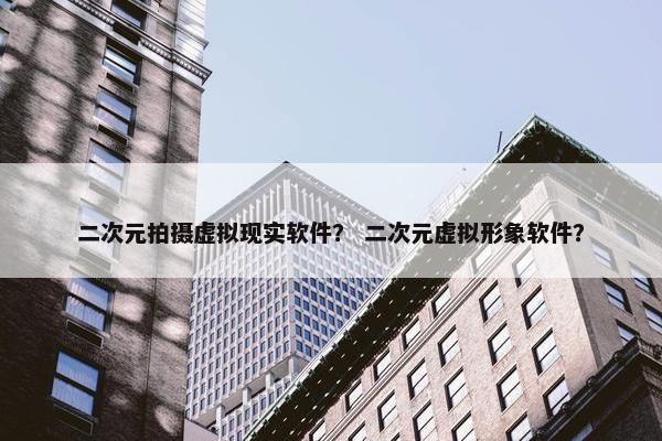 二次元拍摄虚拟现实软件？ 二次元虚拟形象软件？