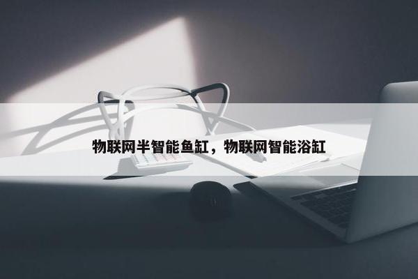 物联网半智能鱼缸，物联网智能浴缸