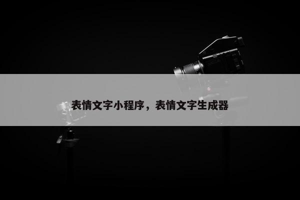 表情文字小程序，表情文字生成器