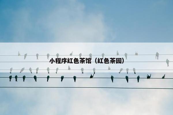 小程序红色茶馆（红色茶园）