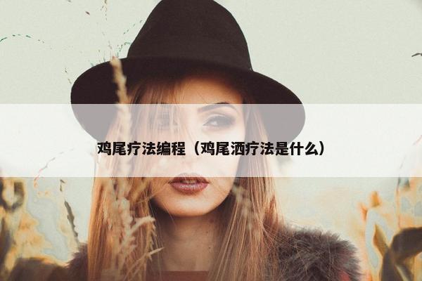 鸡尾疗法编程（鸡尾洒疗法是什么）