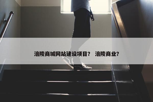 涪陵商城网站建设项目？ 涪陵商业？