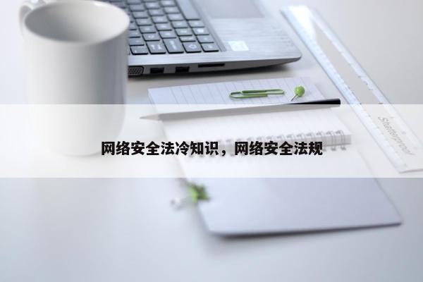 网络安全法冷知识，网络安全法规