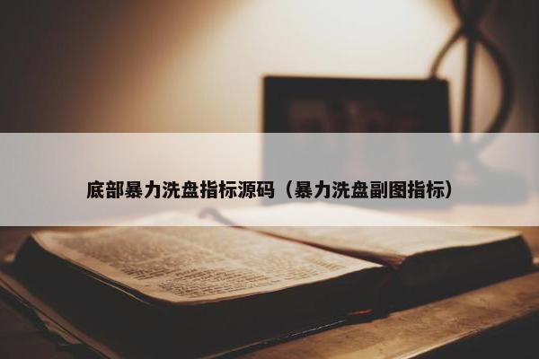 底部暴力洗盘指标源码（暴力洗盘副图指标）