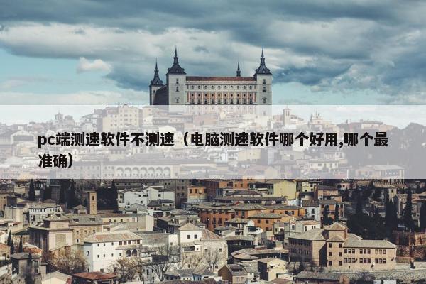 pc端测速软件不测速（电脑测速软件哪个好用,哪个最准确）