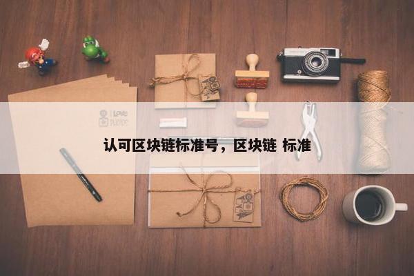 认可区块链标准号，区块链 标准