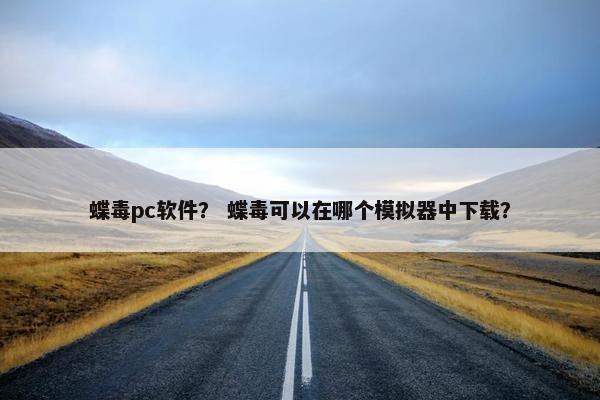 蝶毒pc软件？ 蝶毒可以在哪个模拟器中下载？
