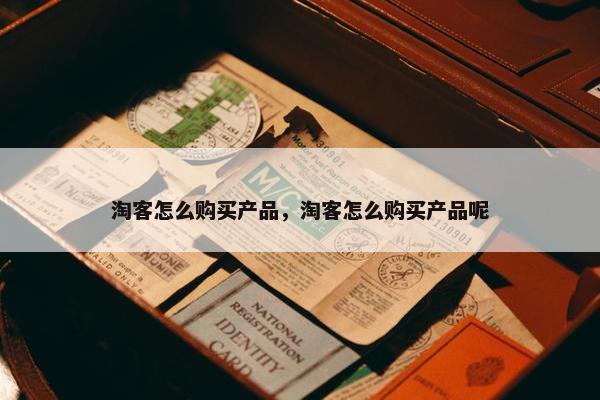 淘客怎么购买产品，淘客怎么购买产品呢