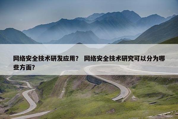 网络安全技术研发应用？ 网络安全技术研究可以分为哪些方面？