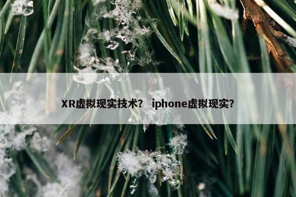 XR虚拟现实技术？ iphone虚拟现实？