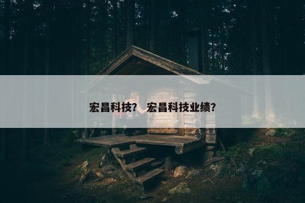 宏昌科技？ 宏昌科技业绩？