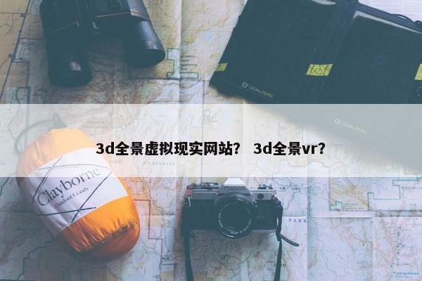 3d全景虚拟现实网站？ 3d全景vr？