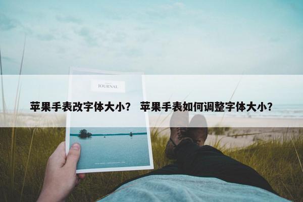 苹果手表改字体大小？ 苹果手表如何调整字体大小？
