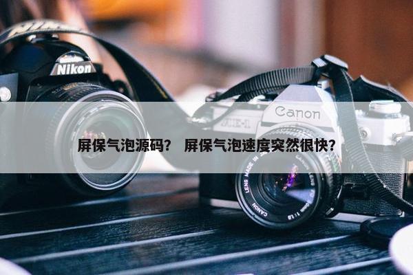 屏保气泡源码？ 屏保气泡速度突然很快？