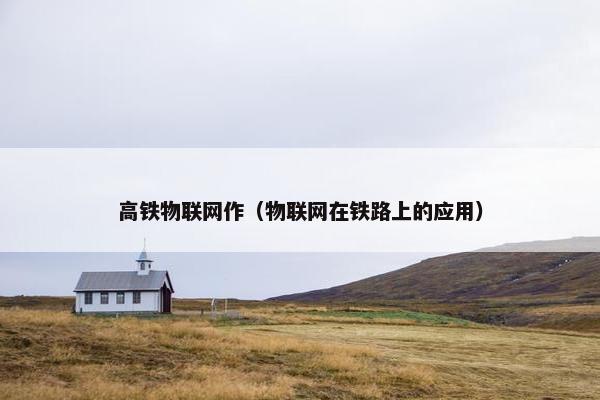 高铁物联网作（物联网在铁路上的应用）