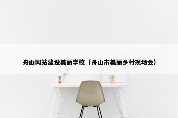 舟山网站建设美丽学校（舟山市美丽乡村现场会）
