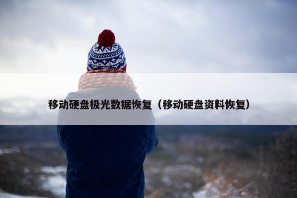 移动硬盘极光数据恢复（移动硬盘资料恢复）