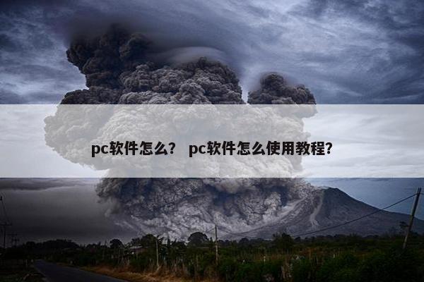 pc软件怎么？ pc软件怎么使用教程？