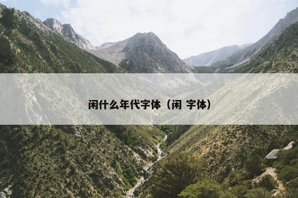 闲什么年代字体（闲 字体）