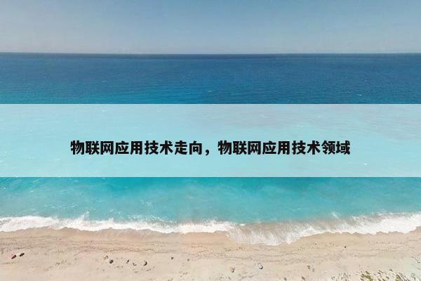物联网应用技术走向，物联网应用技术领域