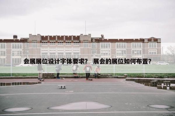 会展展位设计字体要求？ 展会的展位如何布置？