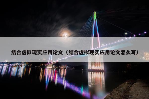 结合虚拟现实应用论文（结合虚拟现实应用论文怎么写）