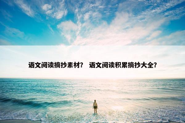 语文阅读摘抄素材？ 语文阅读积累摘抄大全？