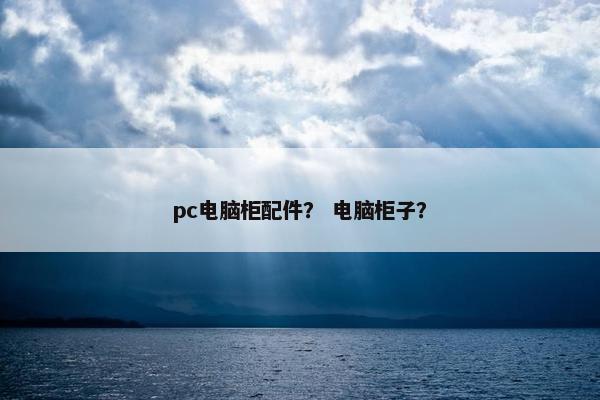pc电脑柜配件？ 电脑柜子？