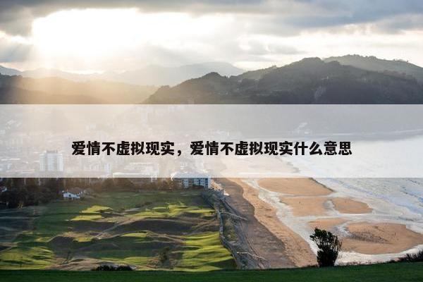 爱情不虚拟现实，爱情不虚拟现实什么意思