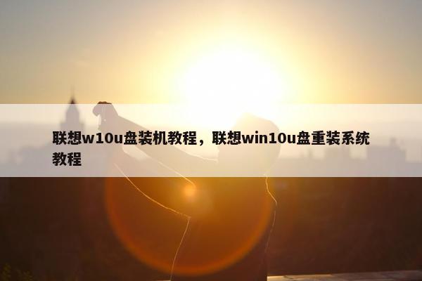 联想w10u盘装机教程，联想win10u盘重装系统教程