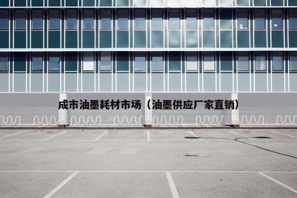 成市油墨耗材市场（油墨供应厂家直销）