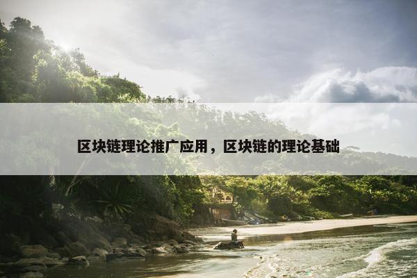 区块链理论推广应用，区块链的理论基础