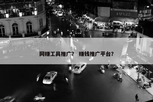 网赚工具推广？ 赚钱推广平台？
