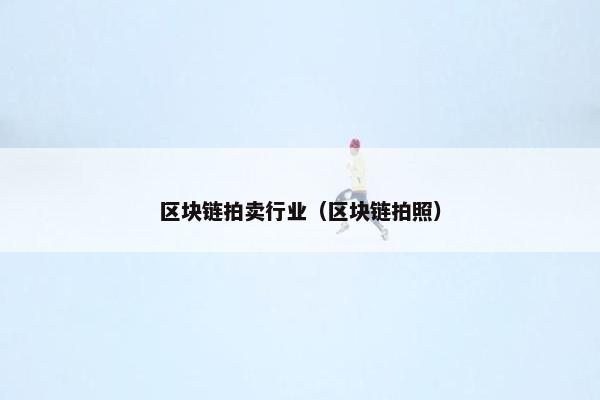 区块链拍卖行业（区块链拍照）