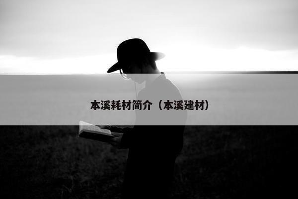 本溪耗材简介（本溪建材）