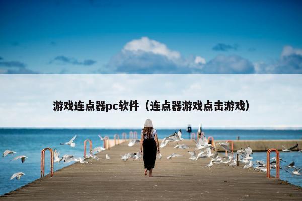 游戏连点器pc软件（连点器游戏点击游戏）