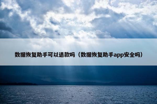 数据恢复助手可以退款吗（数据恢复助手app安全吗）