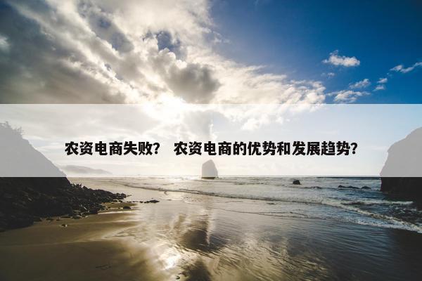 农资电商失败？ 农资电商的优势和发展趋势？