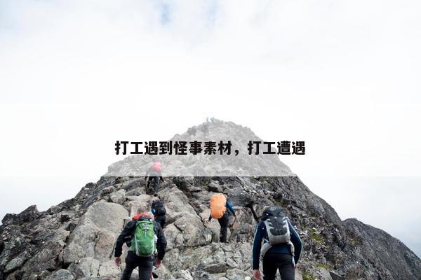 打工遇到怪事素材，打工遭遇
