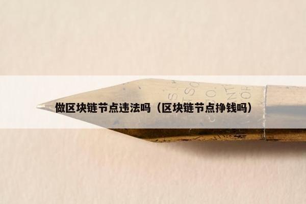 做区块链节点违法吗（区块链节点挣钱吗）