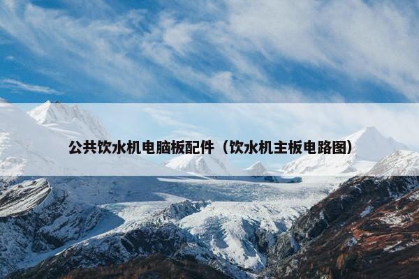 公共饮水机电脑板配件（饮水机主板电路图）