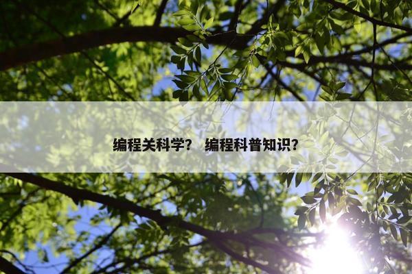 编程关科学？ 编程科普知识？