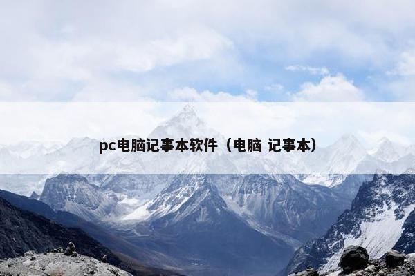 pc电脑记事本软件（电脑 记事本）