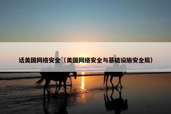 话美国网络安全（美国网络安全与基础设施安全局）