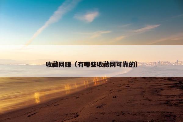收藏网赚（有哪些收藏网可靠的）