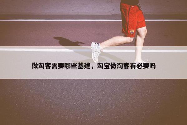 做淘客需要哪些基建，淘宝做淘客有必要吗