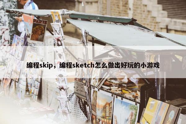 编程skip，编程sketch怎么做出好玩的小游戏