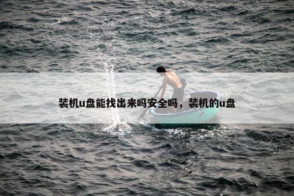 装机u盘能找出来吗安全吗，装机的u盘