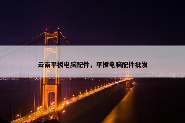 云南平板电脑配件，平板电脑配件批发